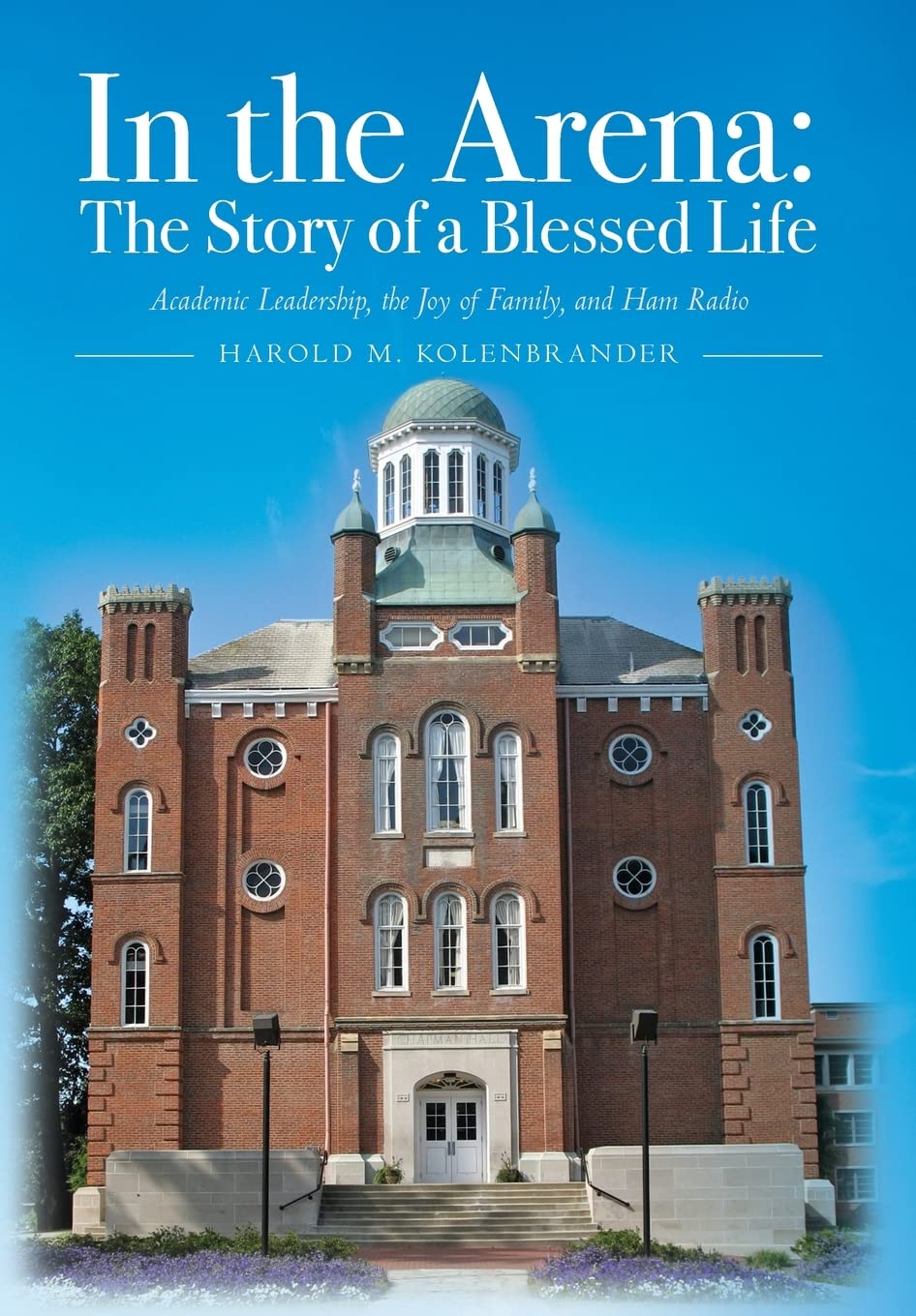 In the Arena: The Story of a Blessed Life: Academic Leadership, the Joy of Family, and Ham Radio