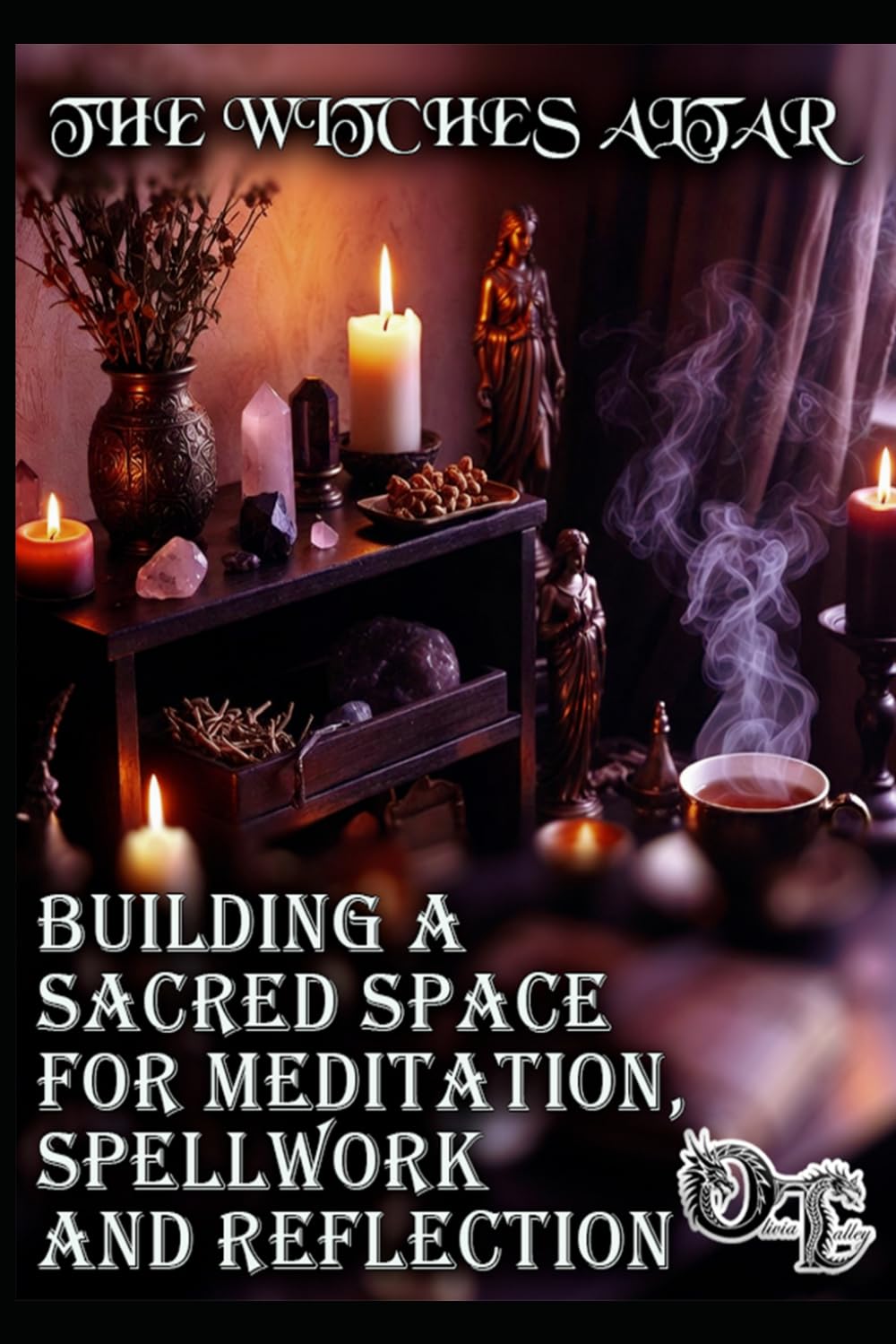 THE WITCHES ALTAR: BUILDING A SACRED SPACE FOR MEDITATION, SPELLWORK AND REFLECTION