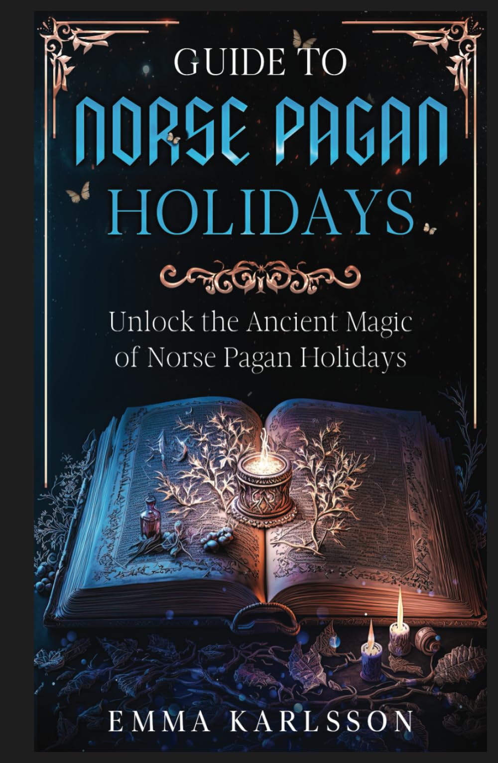 Guide To Norse Pagan Holidays: Unlock the Ancient Magic of Norse Pagan Holidays (A Guide to Norse Paganism, Mythology, Runes, Rituals, Rites of Passage & How to Incorporate into Your everyday life)