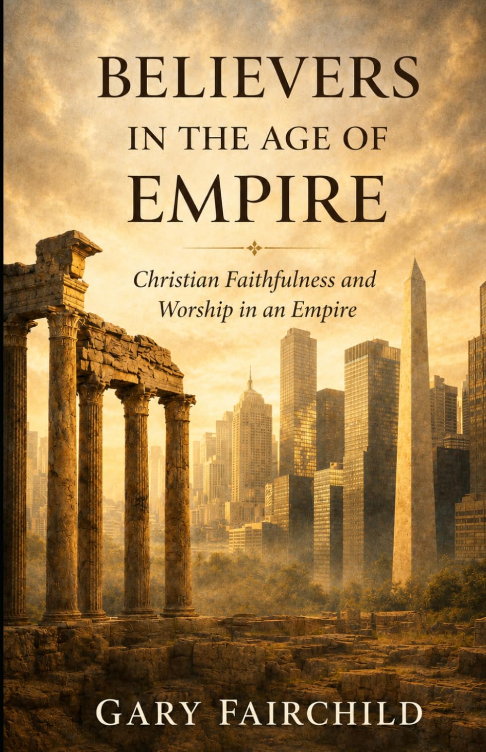 Believers in the Age of Empire: Christian Faithfulness and Worship in an Age of Power
