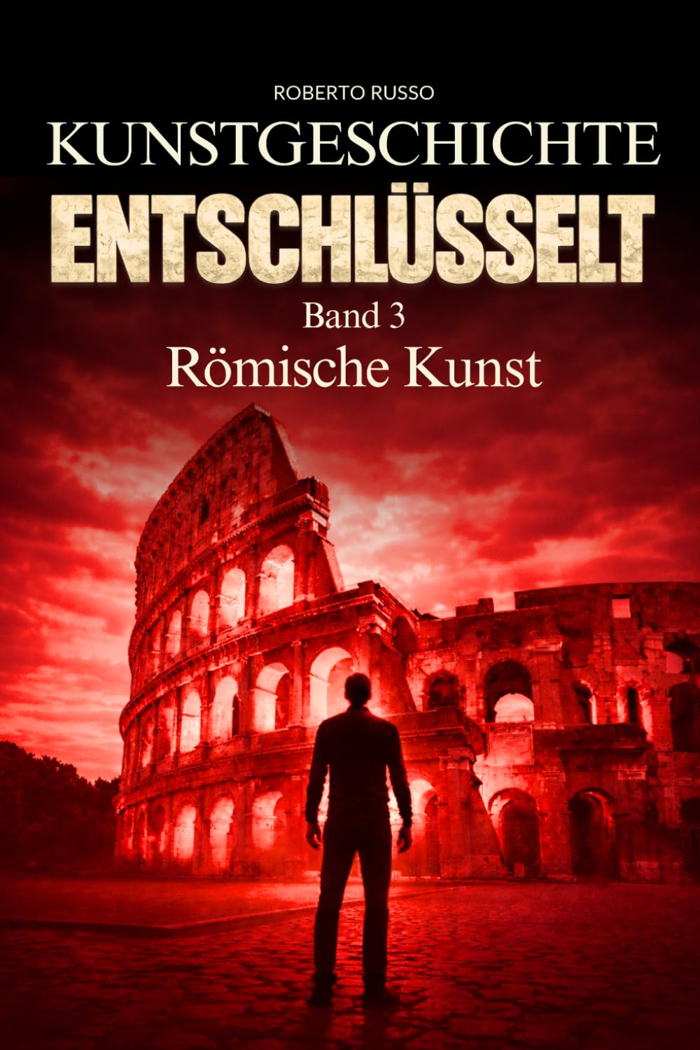 Kunstgeschichte Entschlüsselt. Römische Kunst: Wie Rom Macht durch Architektur, Skulptur und Ingenieurkunst inszenierte (Kunst Lesen)