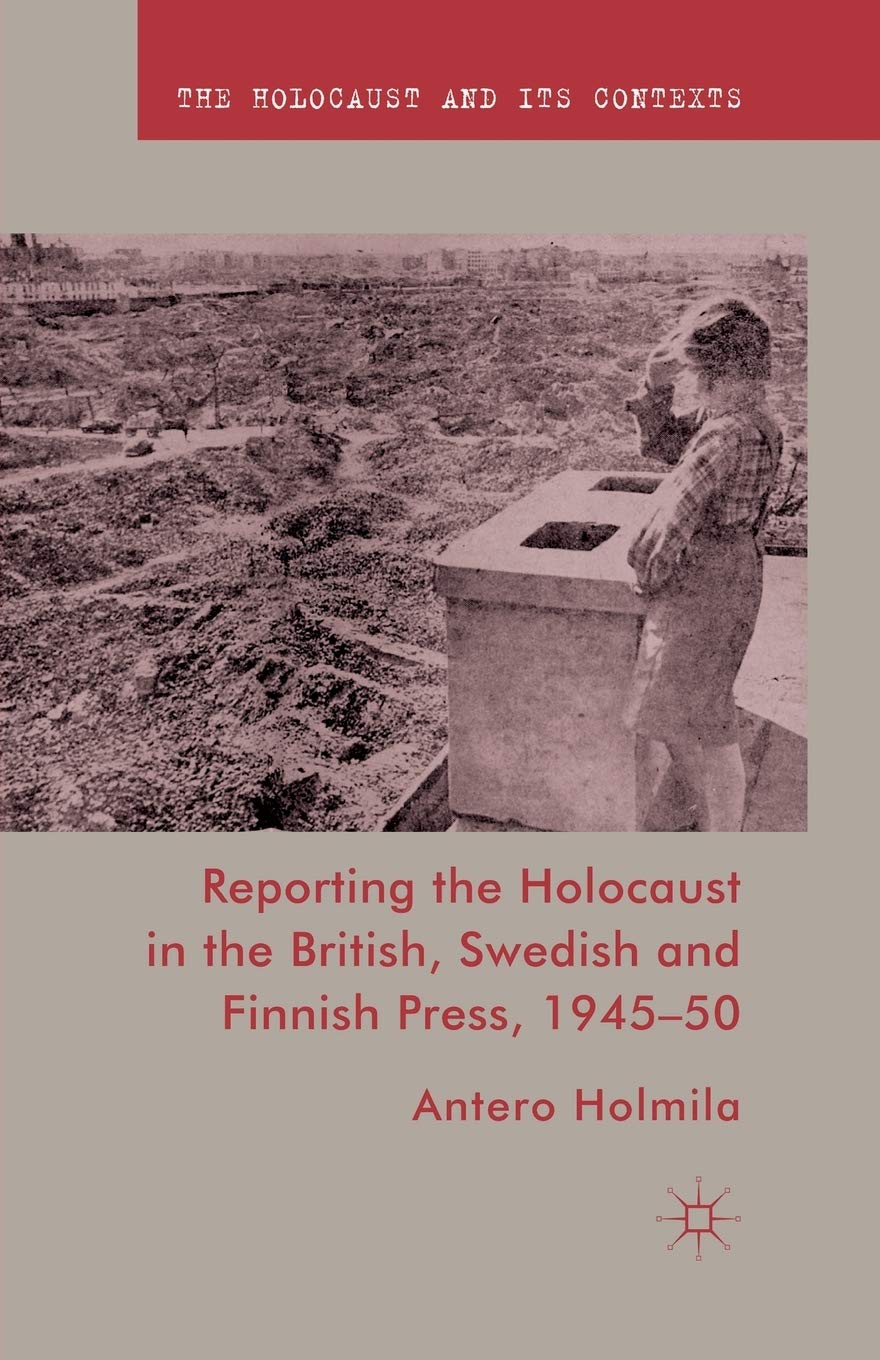 Reporting the Holocaust in the British, Swedish and Finnish Press, 1945-50 (The Holocaust and its Contexts)