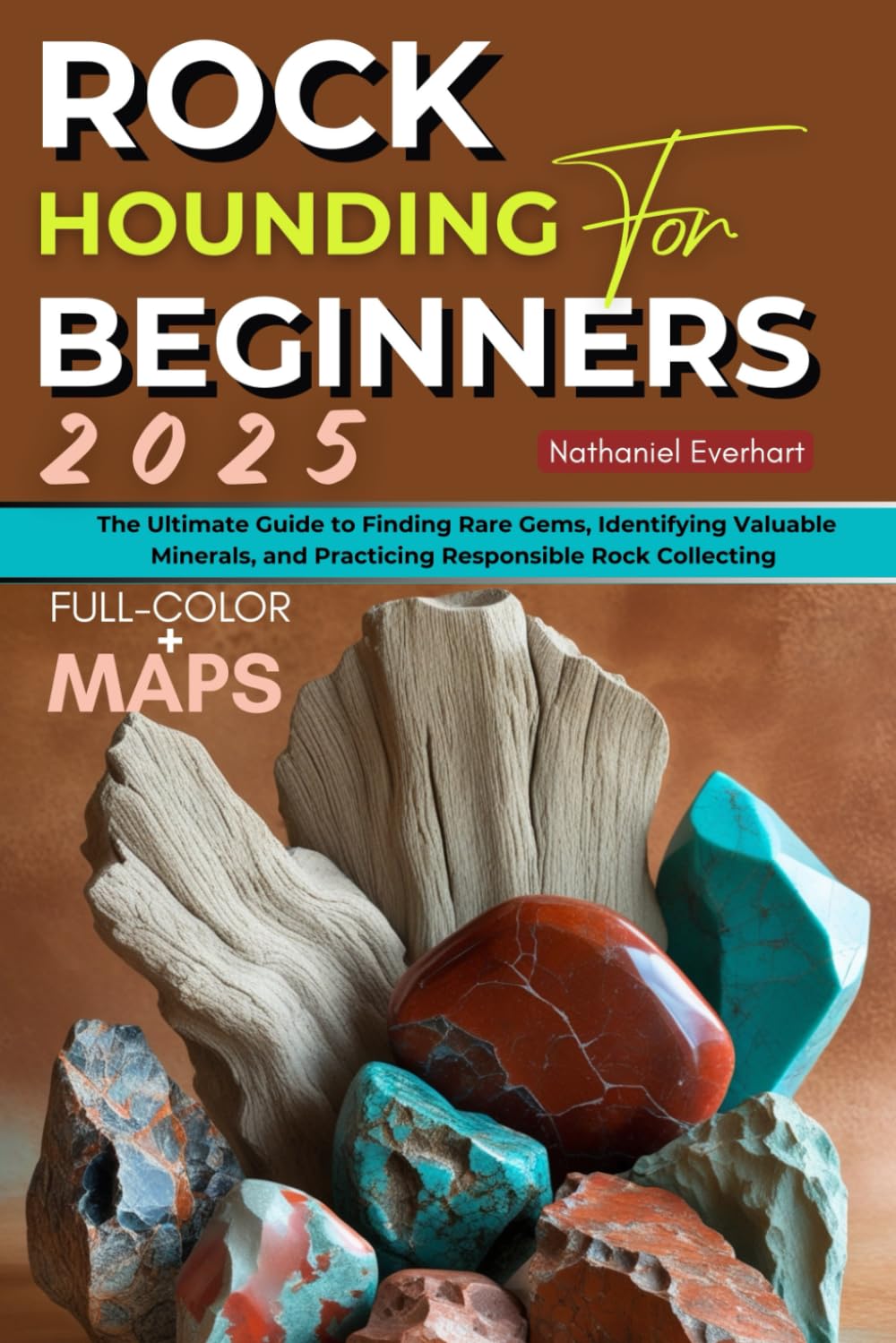Rockhounding for Beginners 2025 (FULL - COLOR): The Ultimate Guide to Finding Rare Gems, Identifying Valuable Minerals, and Practicing Responsible Rock Collecting (INCLUDING MAPS)
