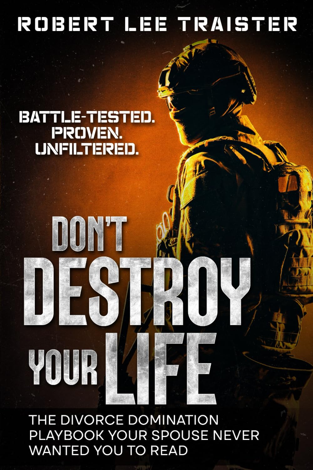 Don’t Destroy Your Life: A Survivor’s Manual for Divorce and Recovery: Practical Strategies, Hard Truths, and Real Guidance for Surviving the Chaos of Divorce