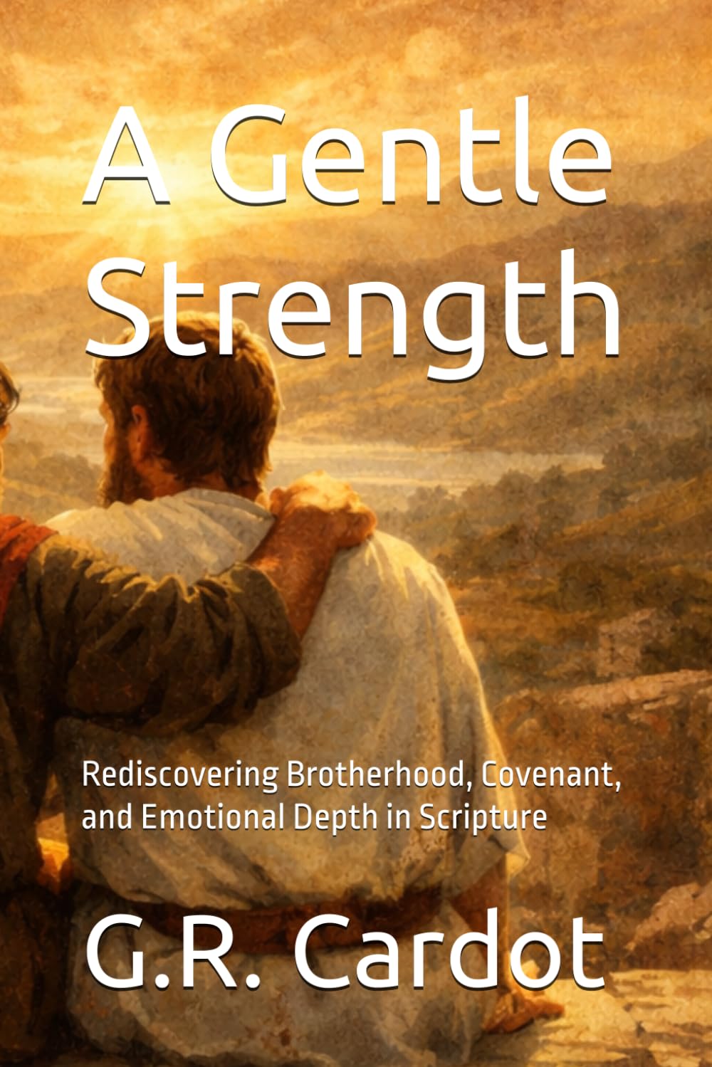A Gentle Strength: Rediscovering Brotherhood, Covenant, and Emotional Depth in Scripture