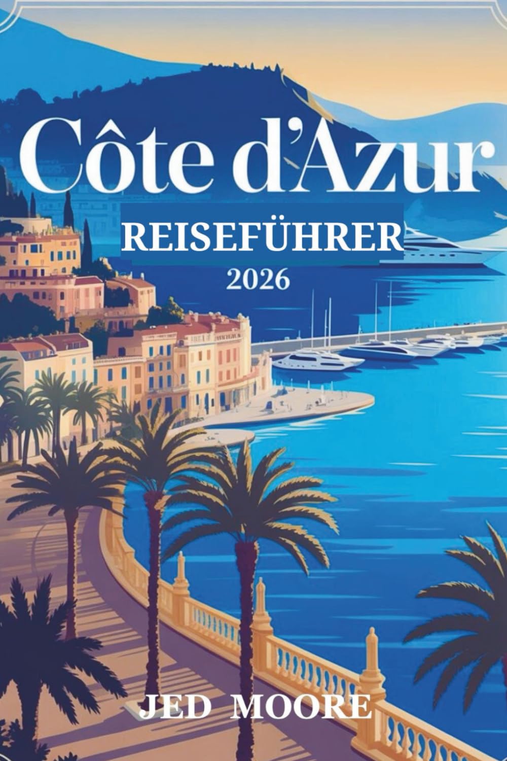 Côte d’Azur Reiseführer 2026: Planen Sie Ihren Riviera-Ausflug mit Experten-Reiserouten, Insider-Tipps und cleveren Reisetipps