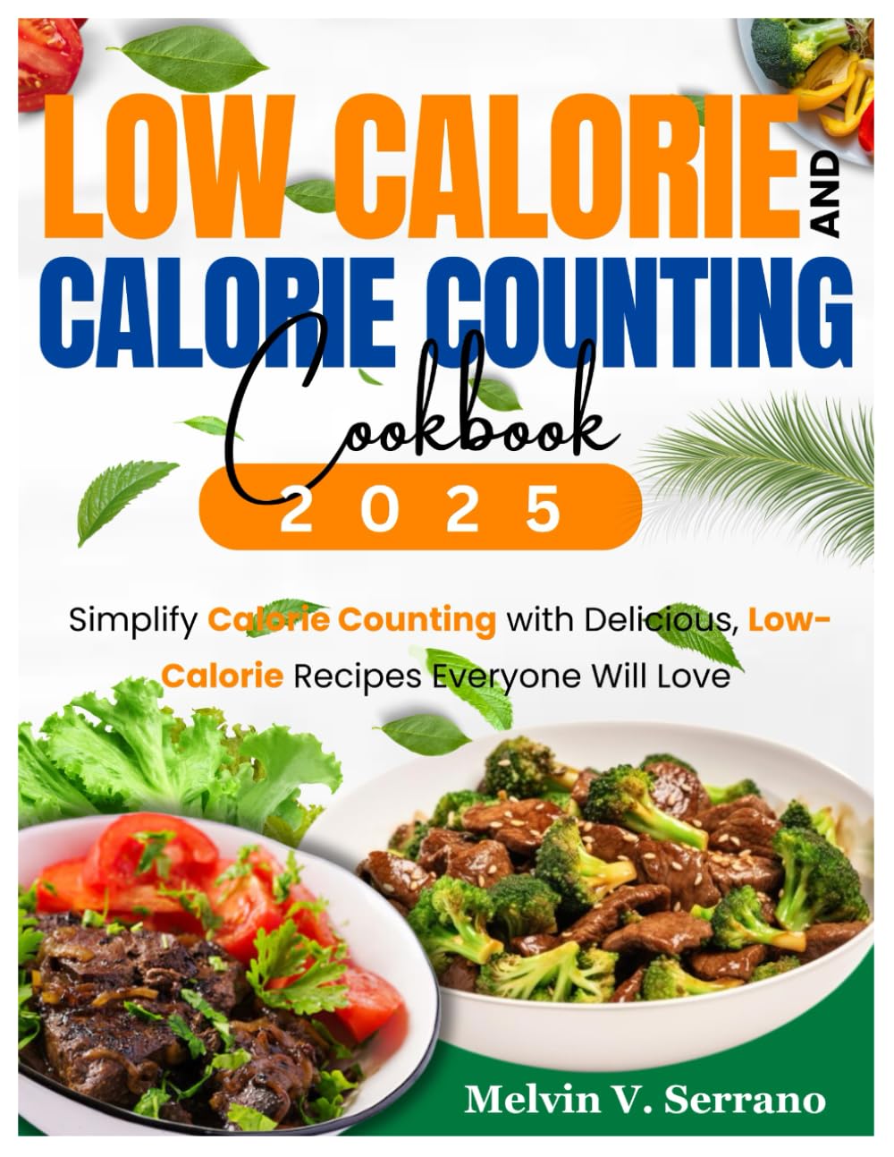 LOW CALORIE AND CALORIES COUNTING COOKBOOK: Simplify Calorie Counting with Delicious, Low- Calorie Recipes Everyone Will Love