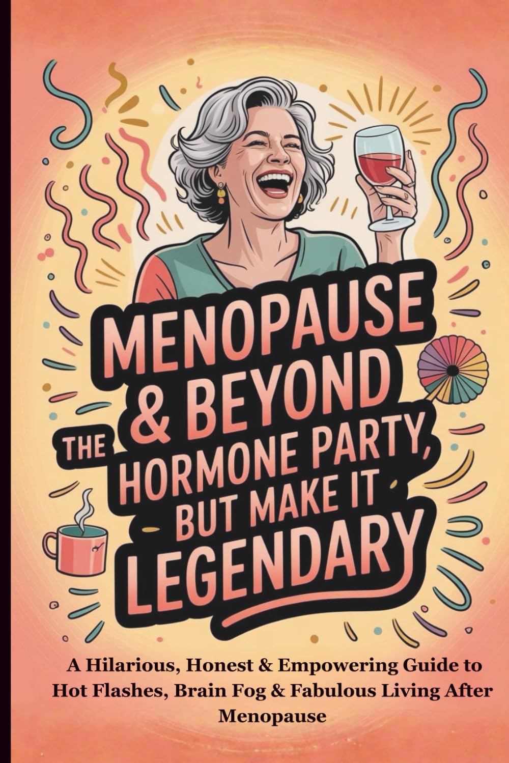 Menopause & Beyond: The Hormone Party — But Make It Legendary: A Hilarious, Honest & Empowering Guide to Hot Flashes, Brain Fog & Fabulous Living After Menopause