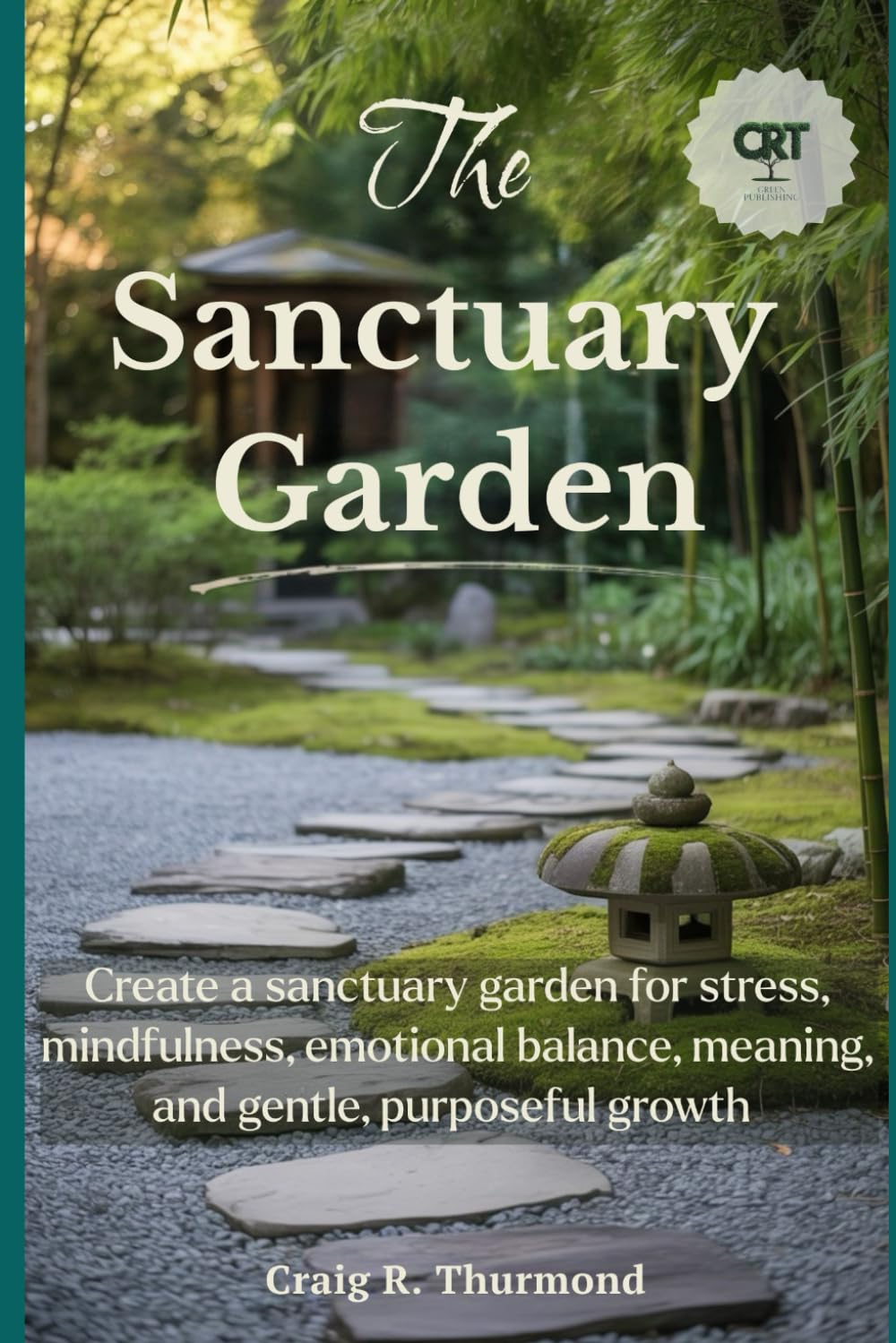The Sanctuary Garden: Create a sanctuary garden for stress relief, mindfulness, emotional balance, personal meaning, and gentle, purposeful growth