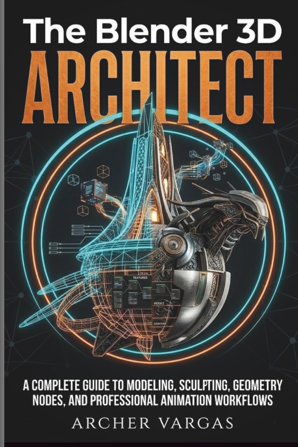 The Blender 3D Architect: A Complete Guide To Modeling, Sculpting, Geometry Nodes, And Professional Animation Workflows