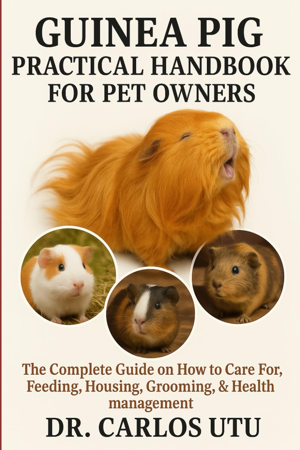 GUINEA PIG PRACTICAL HANDBOOK FOR PET OWNERS: The Complete Guide on How to Care For, Feeding, Housing, Grooming, & Health management