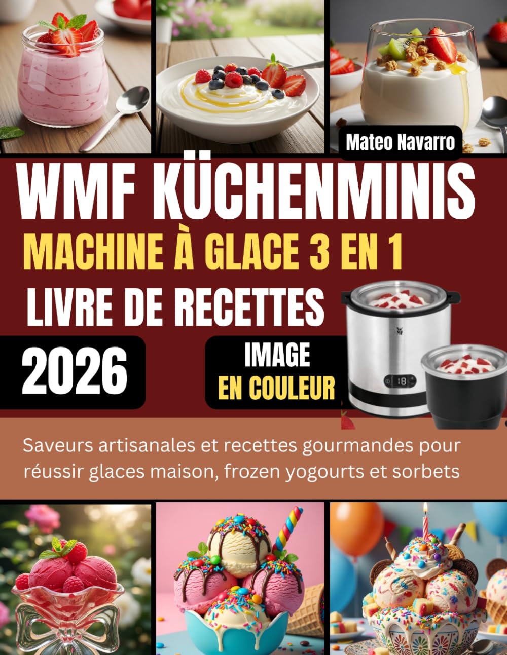 WMF KÜCHENMINIS MACHINE À GLACE 3 EN 1 LIVRE DE RECETTES: Saveurs artisanales et recettes gourmandes pour réussir glaces maison, frozen yogourts et sorbets