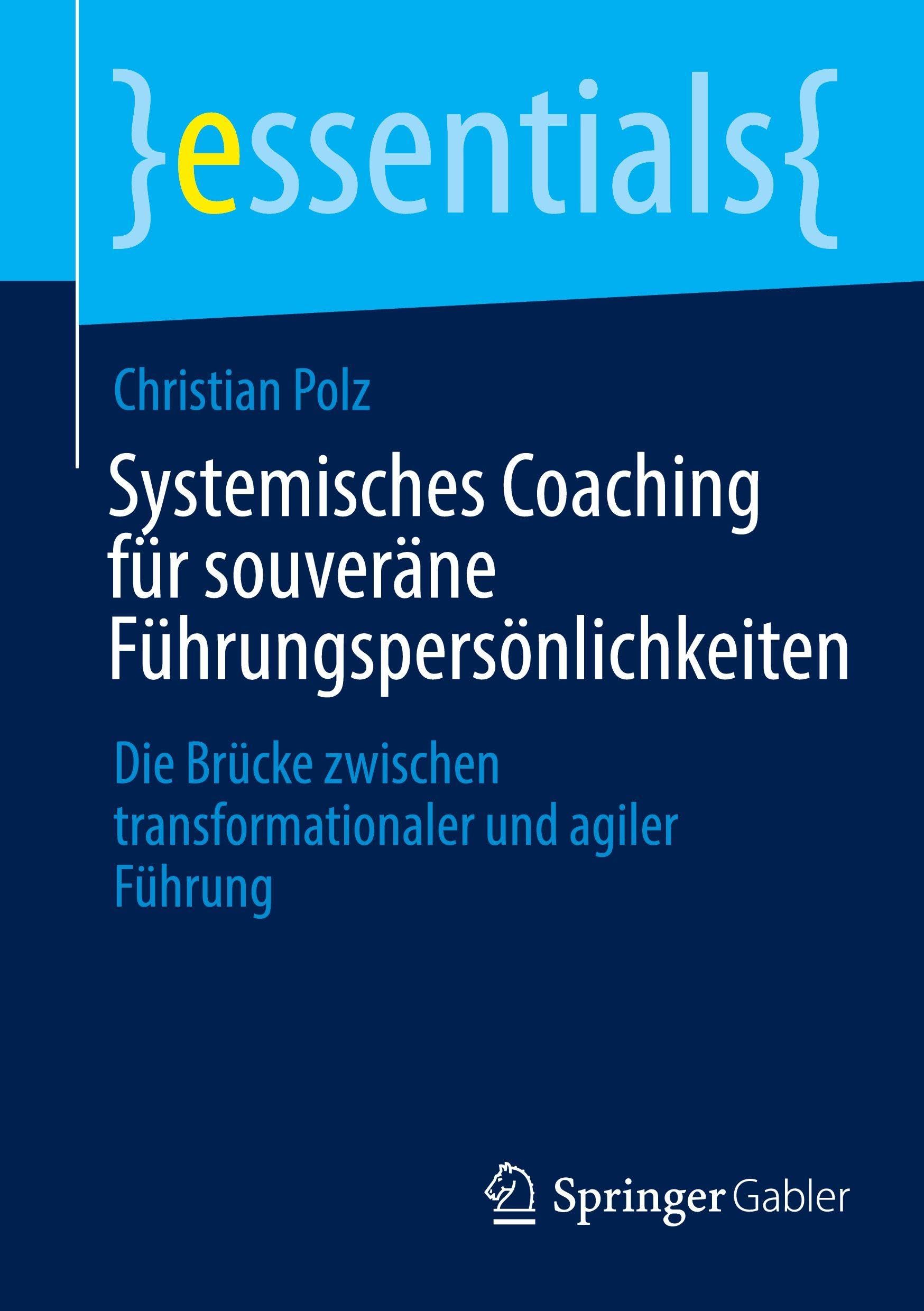 Systemisches Coaching für souveräne Führungspersönlichkeiten: Die Brücke zwischen transformationaler und agiler Führung (essentials)