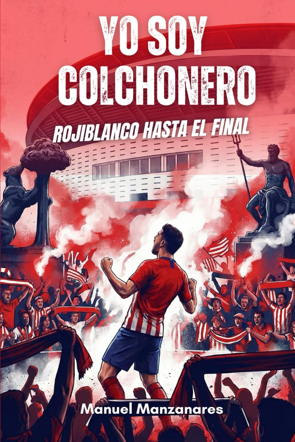 Yo soy colchonero, Rojiblanco hasta el final: Historia, leyendas y la identidad rojiblanca — Guía imprescindible para el aficionado rojiblanco