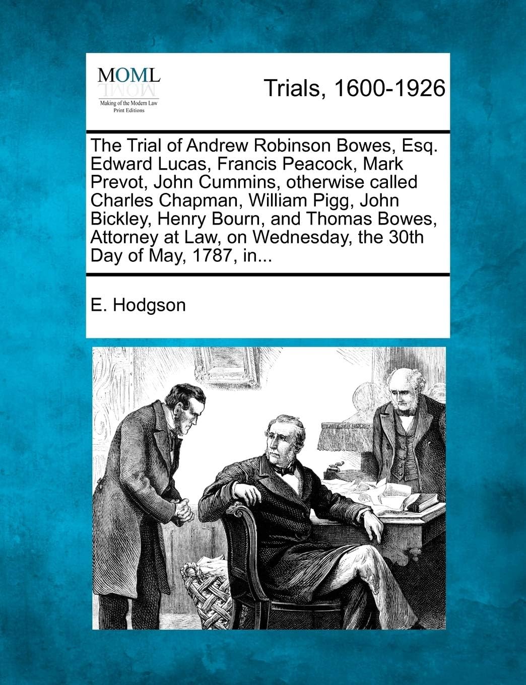 The Trial of Andrew Robinson Bowes, Esq. Edward Lucas, Francis Peacock, Mark Prevot, John Cummins, Otherwise Called Charles Chapman, William Pigg, ... Wednesday, the 30th Day of May, 1787, In...