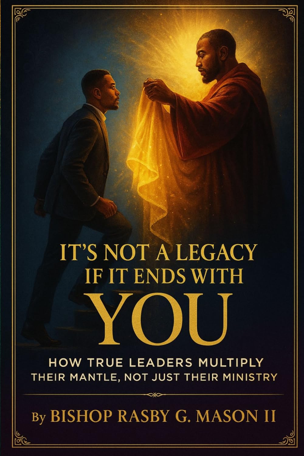 It’s Not a Legacy If It Ends with You: How True Leaders Multiply Their Mantle, Not Just Their Ministry