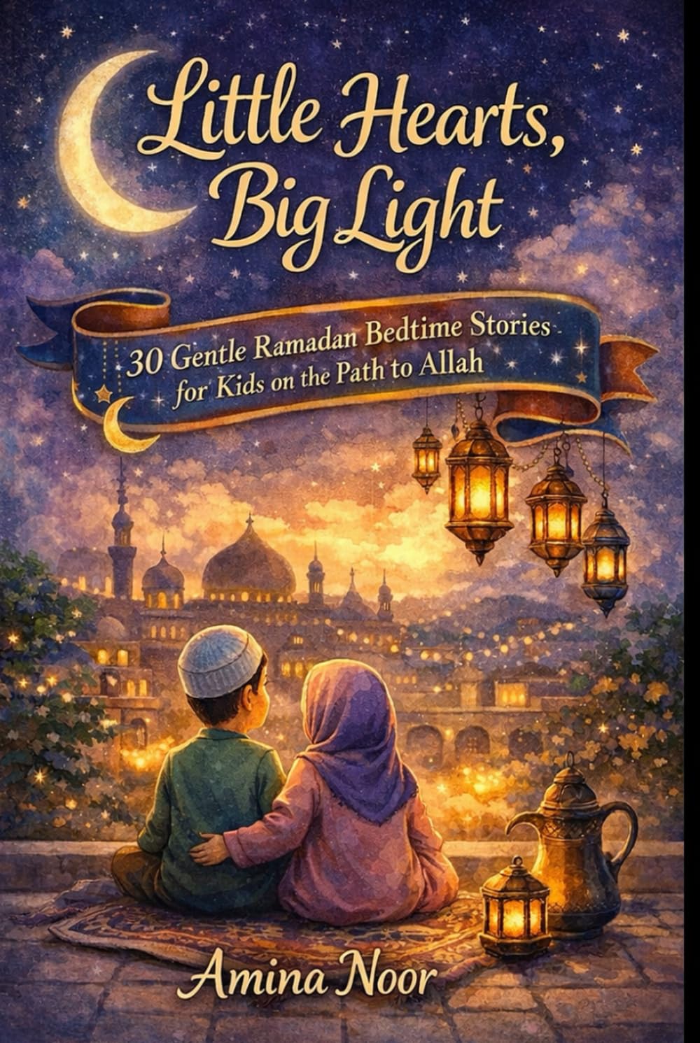 Little Hearts, Big Light: 30 Gentle Ramadan Bedtime Stories for Kids on the Path to Allah (The Muslim Kids Faith)