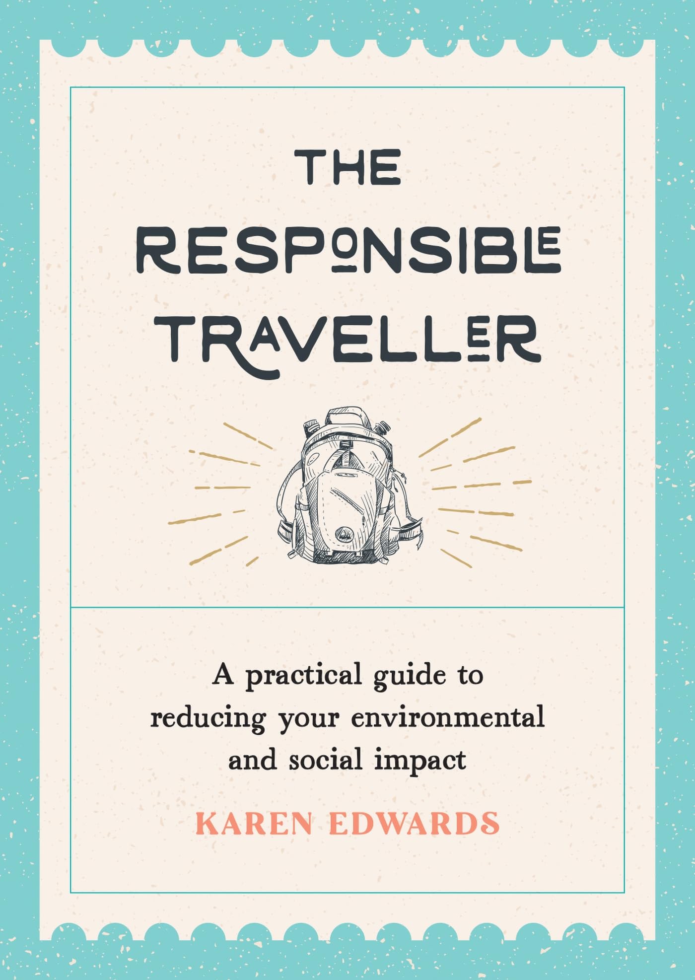 The Responsible Traveller: A Practical Guide to Reducing Your Environmental and Social Impact, Embracing Sustainable Tourism and Travelling the World With a Conscience