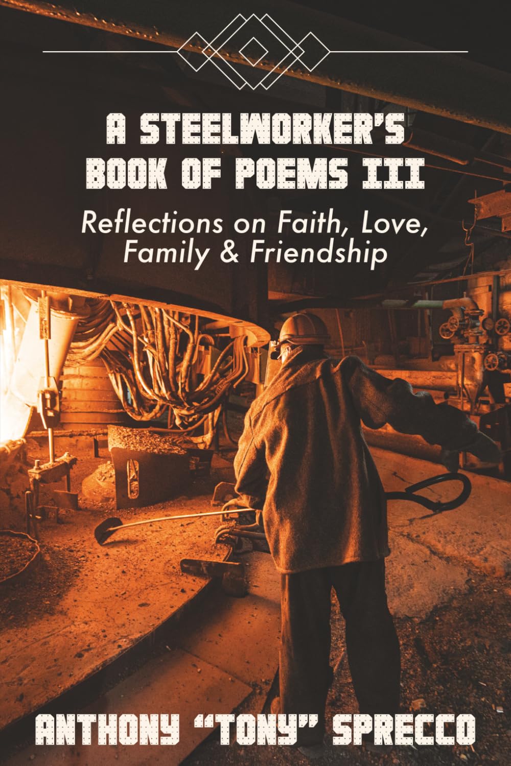 A Steelworker's Book of Poems III: Reflections on Faith, Love Family & Friends
