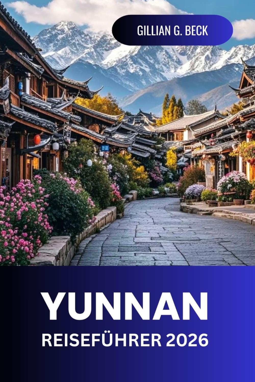 Yunnan Reiseführer 2026: Entdecken Sie die verborgenen Schätze und kulturellen Wunder Chinas: Eine vollständige Reise durch malerische Landschaften, ... lokale Küche und Abenteuerorte für Reisende