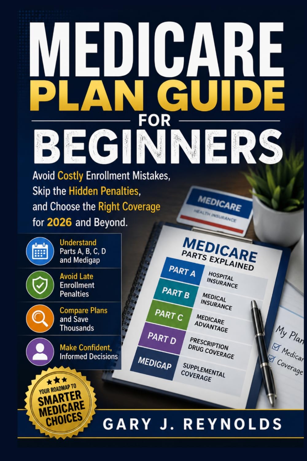 MEDICARE PLAN GUIDE FOR BEGINNERS: Avoid Costly Enrollment Mistakes, Skip the Hidden Penalties, and Choose the Right Coverage for 2026 and Beyond
