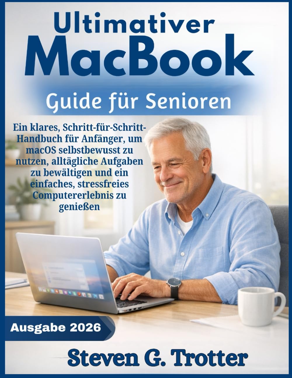 Ultimativer MacBook Guide für Senioren: Ein klares, Schritt-für-Schritt-Handbuch für Anfänger, um macOS selbstbewusst zu nutzen, alltägliche Aufgaben ... stressfreies Computererlebnis zu genießen