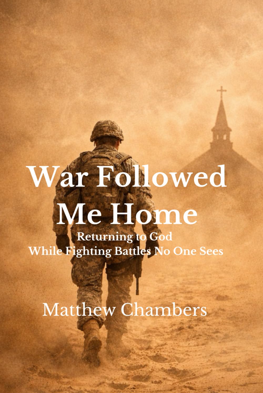 War Followed Me Home: Returning to God While Fighting Battles No One Sees