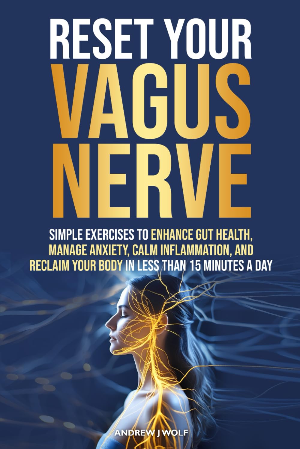 Reset Your Vagus Nerve: Simple Exercises To Enhance Gut Health Manage Anxiety, Calm Inflammation, and Reclaim Your Body In Less Than 15 Minutes A Day