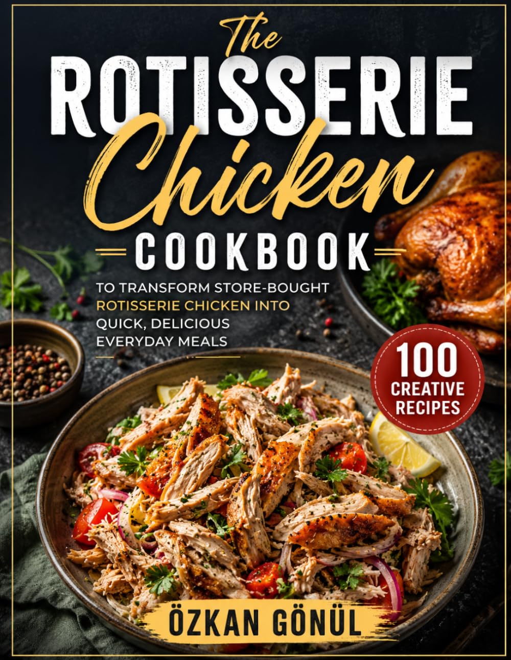 The Rotisserie Chicken Cookbook: 100 Creative Recipes to Transform Store-Bought Rotisserie Chicken into Quick, Delicious Everyday Meals (Quick & Delicious: The Modern Everyday Kitchen)