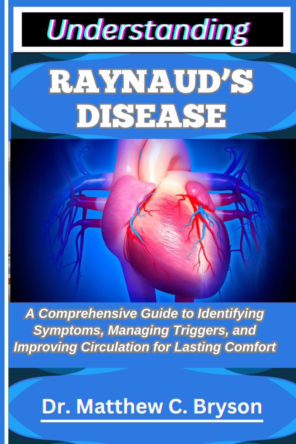 UNDERSTANDING RAYNAUD’S DISEASE: A Comprehensive Guide to Identifying Symptoms, Managing Triggers, and Improving Circulation for Lasting Comfort