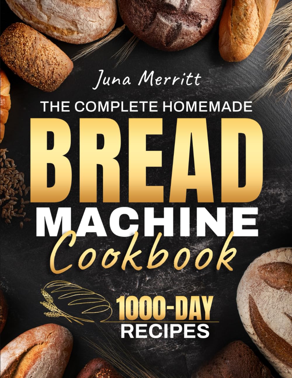 The Complete Homemade Bread Machine Cookbook: Easy, Foolproof, and Flavorful Recipes for Soft, Golden, and Perfectly Baked Loaves | Crafted for Home Bakers Who Love Delicious Bread Every Time