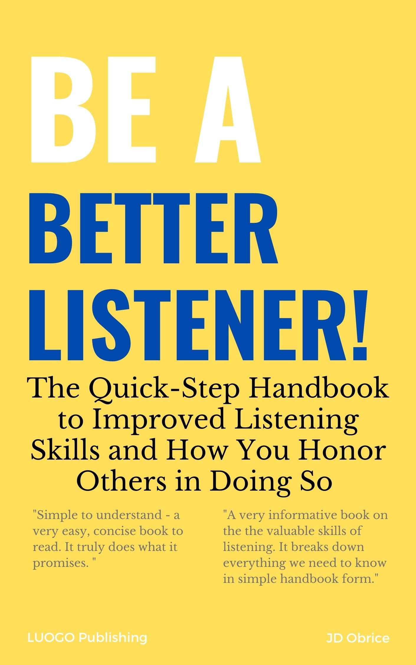 Be a Better Listener!: The Quick-Step Handbook to Improved Listening Skills and How You Honor Others in Doing So (Be Better!)