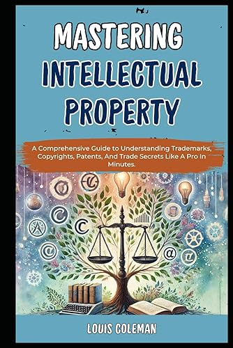 Mastering Intellectual Property: A Comprehensive Guide to Understanding Trademarks, Copyrights, Patents, And Trade Secrets Like A Pro In Minutes. ... examples and explanations, Band 11)