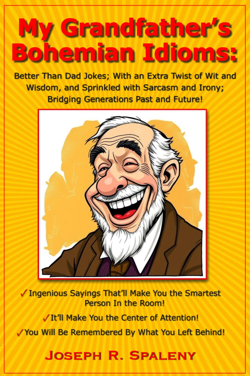 My Grandfather's Bohemian Idioms: Better Than Dad Jokes; With an Extra Twist of Wit and Wisdom, and Sprinkled with Sarcasm and Irony; Bridging Generations Past and Future!