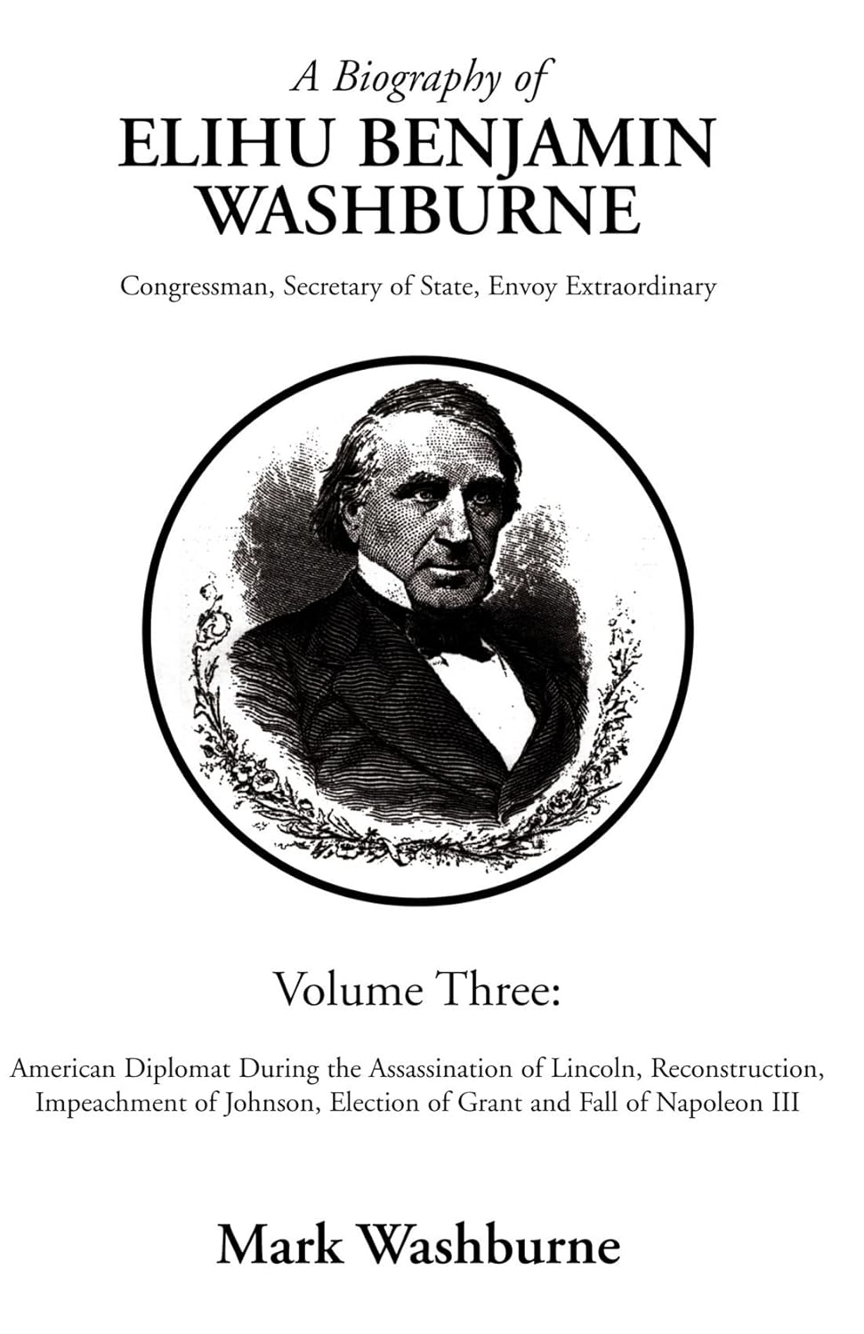A Biography of Elihu WashburneCongressman, Secretary, of State Envoy