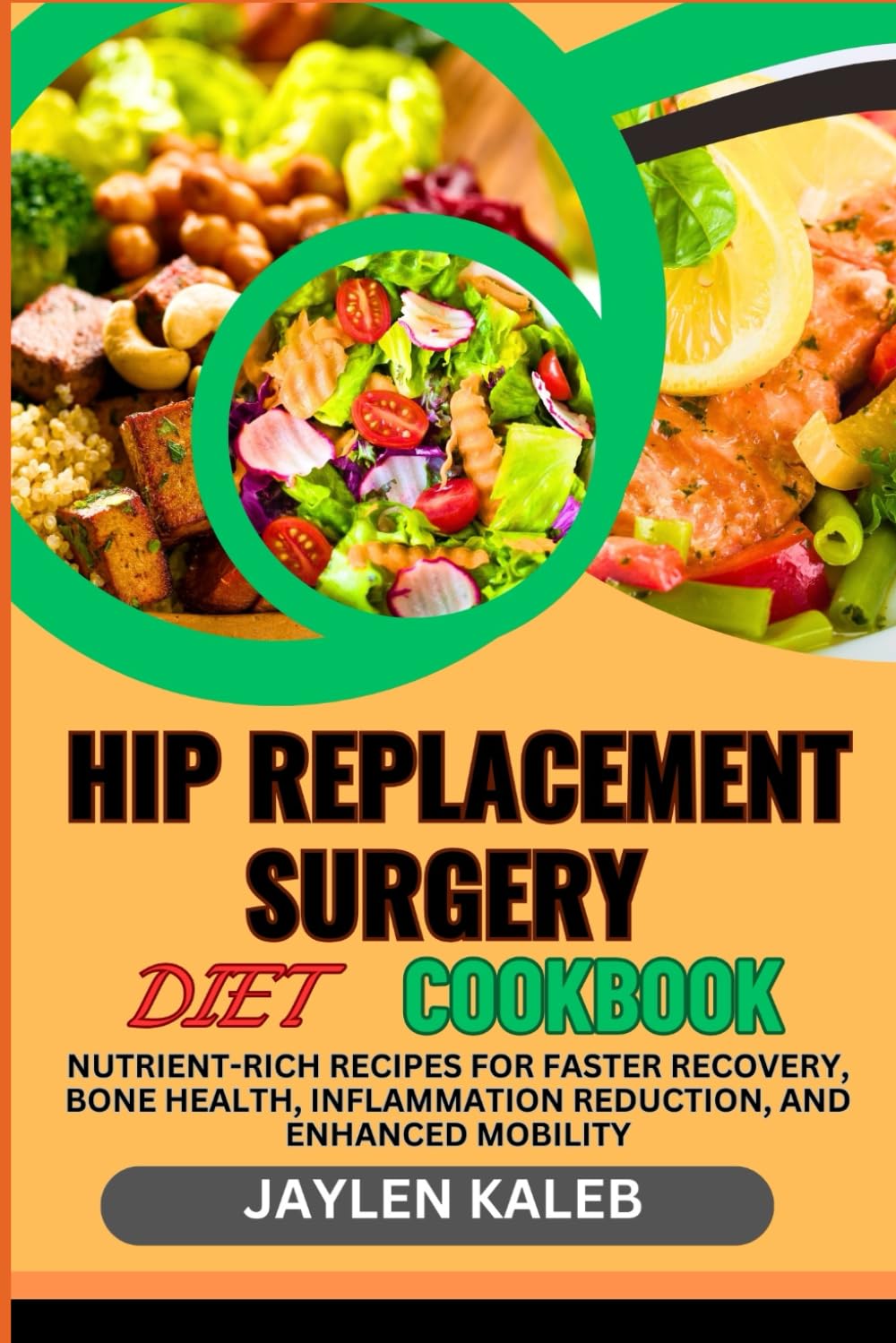HIP REPLACEMENT SURGERY DIET COOKBOOK: Nutrient-Rich Recipes For Faster Recovery, Bone Health, Inflammation Reduction, And Enhanced Mobility