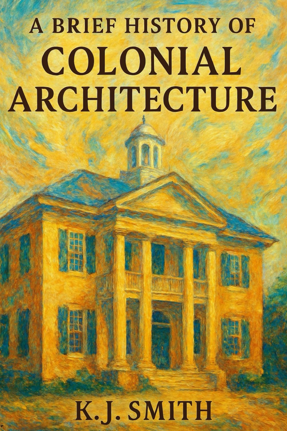 A Brief History of Colonial Architecture (A Brief History of - Architecture Edition)