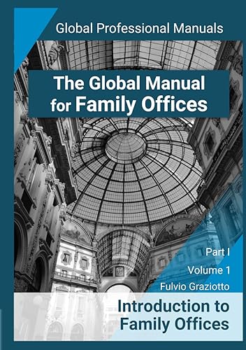 The Global Manual for Family Offices: Introduction to Family Offices - Part I - Volume 1 (The Global Manual for Family Offices - Global Professional Manuals Series)