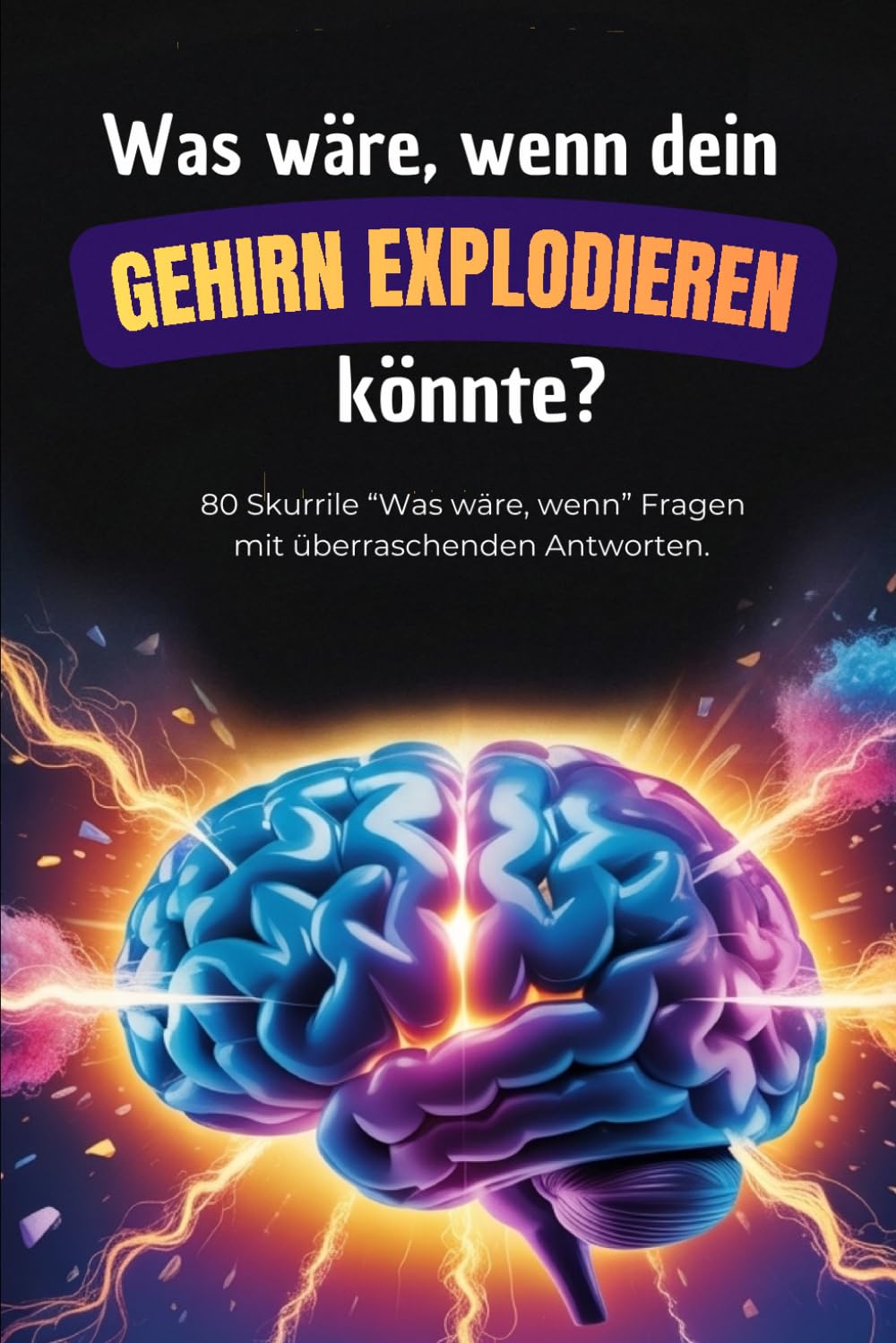 Was wäre, wenn dein Gehirn explodieren könnte? - 80 skurrile "Was wäre, wenn" Fragen mit überraschenden Antworten: perfektes Geschenkbuch für Teenager zum mitmachen!