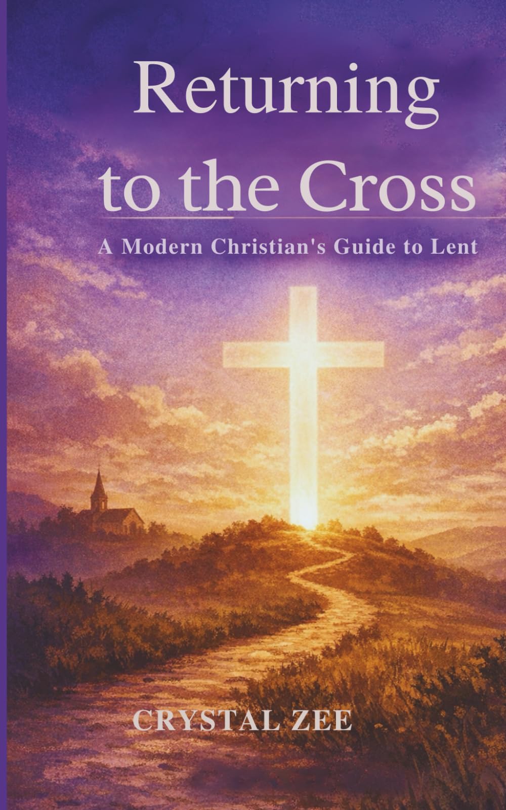 RETURNING TO THE CROSS: A Modern Christian's Guide to Lent