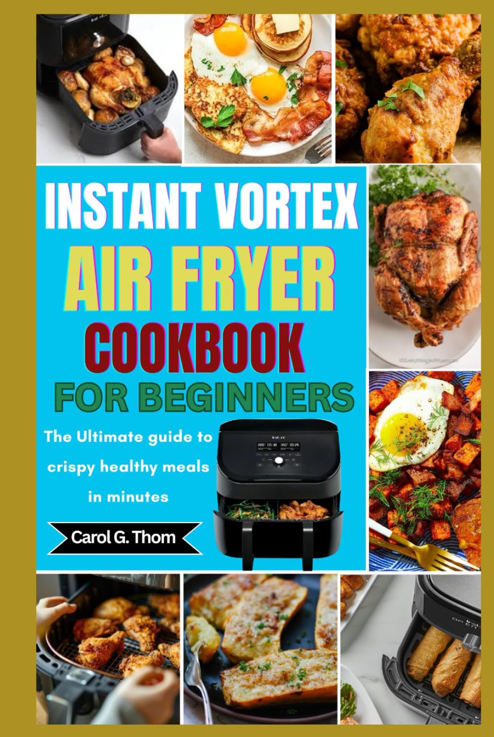 Instant Vortex Air Fryer Cookbook For Beginners: The Ultimate guide to crispy healthy meals in minutes