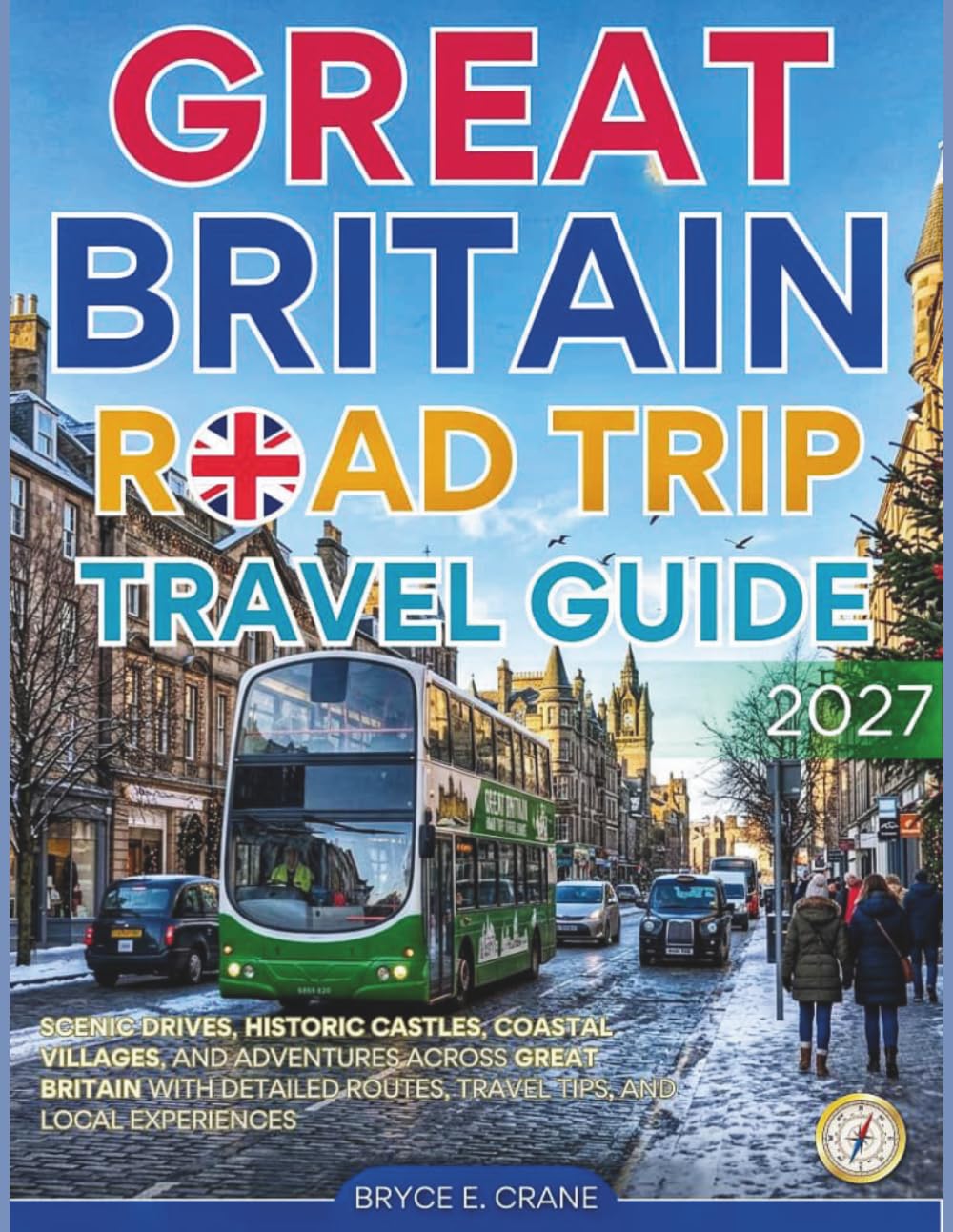 GREAT BRITAIN ROAD TRIP & HISTORY GUIDE 2027 (FULL COLOR): Scenic Drives, Historic Castles, Coastal Villages, and Adventures Across Great Britain with detailed routes, travel tips, & local experiences