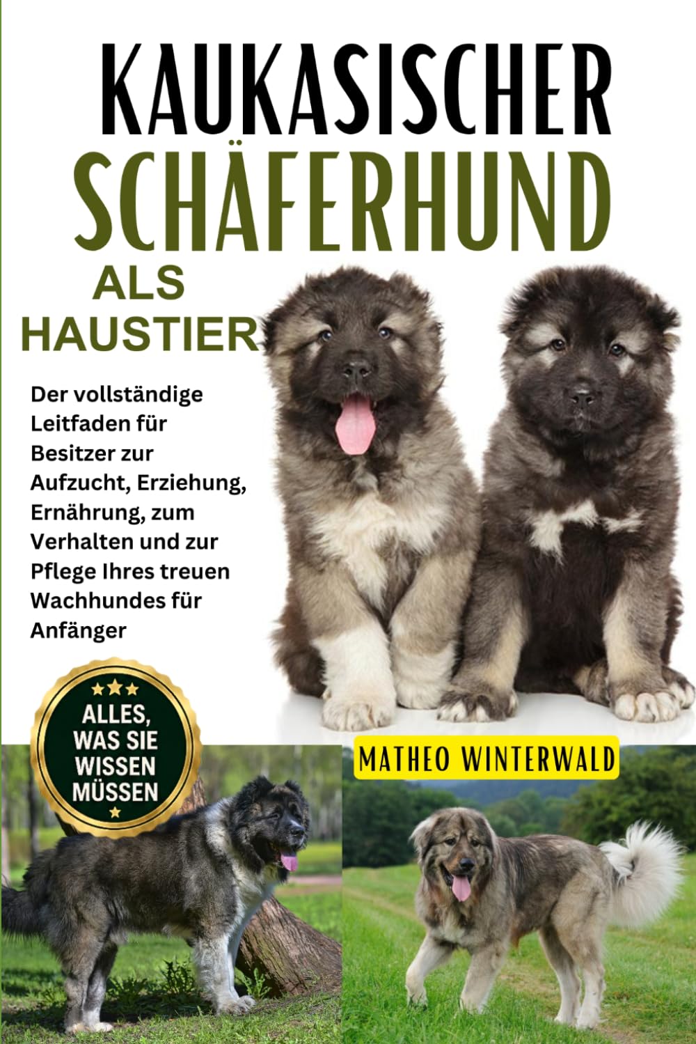 KAUKASISCHER SCHÄFERHUND ALS HAUSTIER: Der vollständige Leitfaden für Besitzer zur Aufzucht, Erziehung, Ernährung, zum Verhalten und zur Pflege Ihres treuen Wachhundes für Anfänger