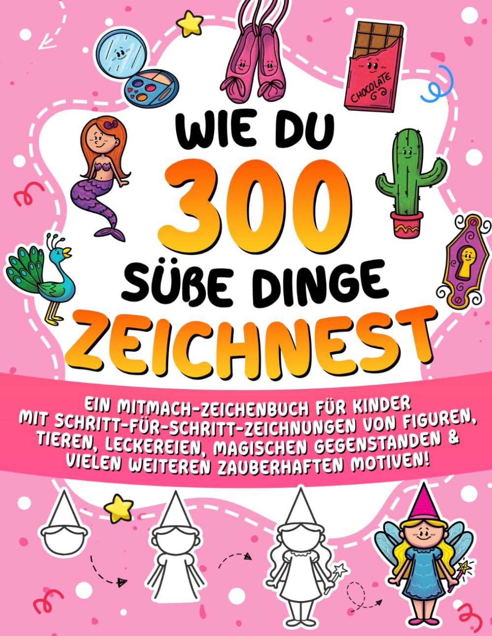 Wie du 300 süße Dinge zeichnest: Ein Mitmach-Zeichenbuch für Kinder mit Schritt-für-Schritt-Zeichnungen von Figuren, Tieren, Leckereien, magischen ... für Schritt Zeichnen lernen für Kinder)