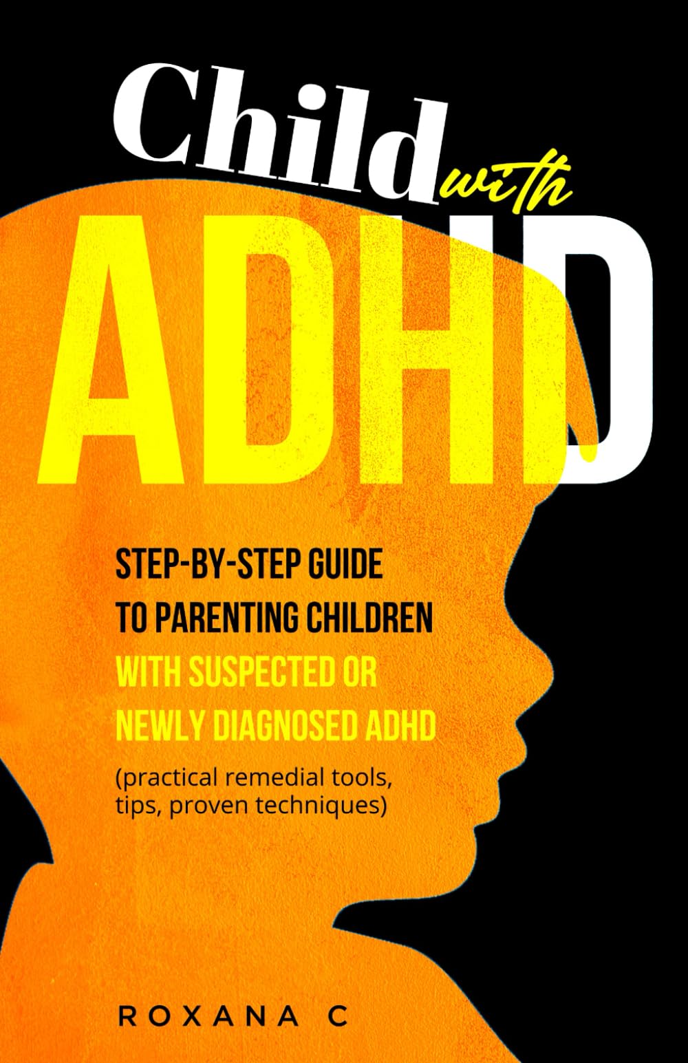 Child with ADHD: Step-by-Step Guide to Parenting Children with Suspected or Newly Diagnosed ADHD (practical remedial tools, tips, proven techniques)