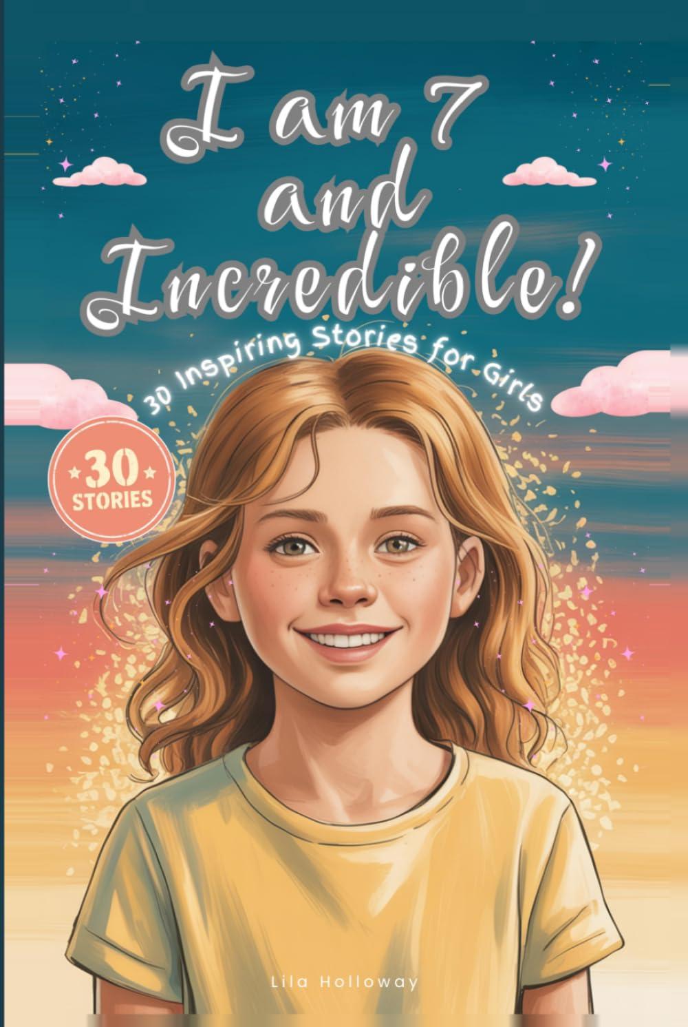 I am 7 and Incredible!: 30 Inspiring Stories for 7 Year Old Girls About Courage, Confidence, Friendship, and Kindness — A Motivational Chapter Book ... and Believe in Who They Are (I Am Incredible)