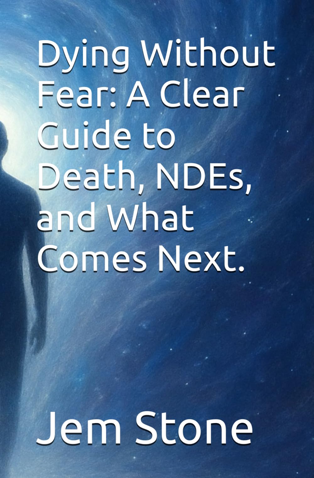 Dying Without Fear: A Clear Guide to Death, NDEs, and What Comes Next.