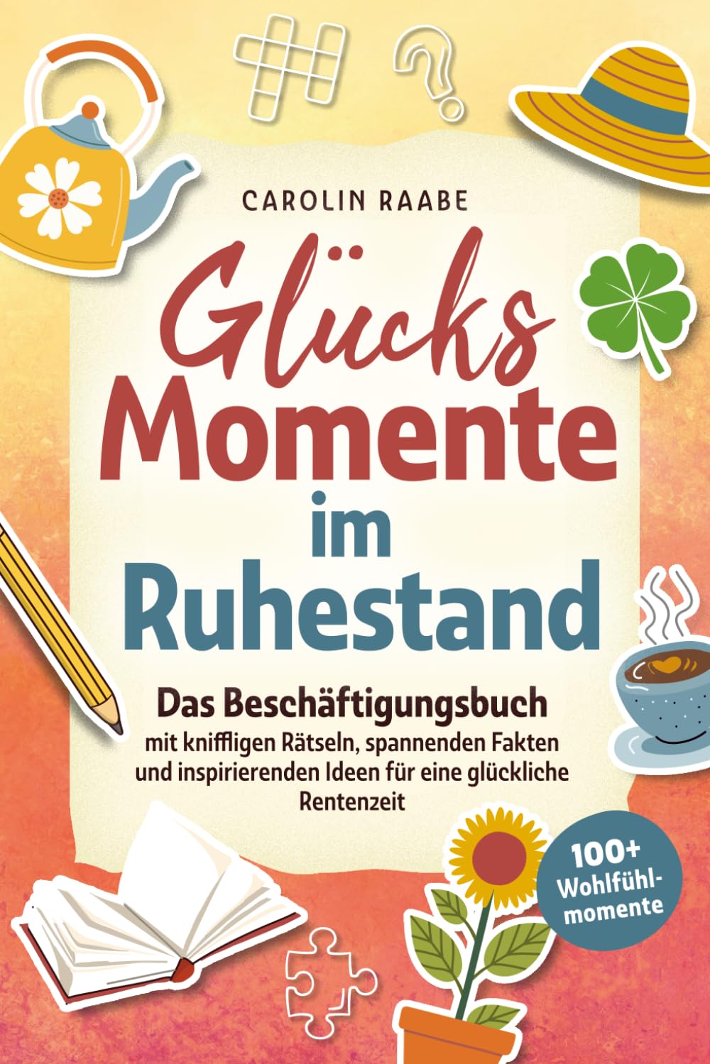 Glücksmomente im Ruhestand. Das Beschäftigungsbuch mit kniffligen Rätseln, spannenden Fakten & inspirierenden Ideen für eine glückliche Rentenzeit mit 100+ Wohlfühlmomenten. Geschenk für den Ruhestand