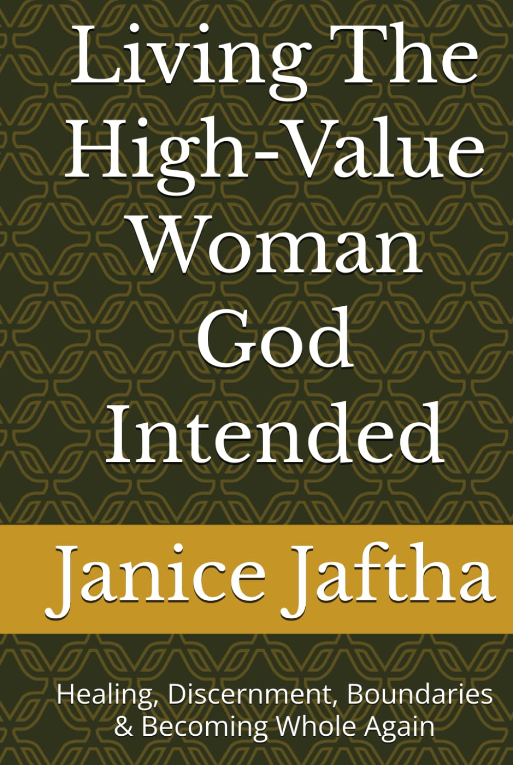 Living The High-Value Woman God Intended: Healing, Discernment, Boundaries & Becoming Whole Again (The High-Value Woman Collection)