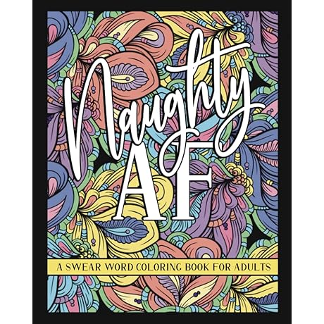 Naughty AF: The Ultimate Smut Coloring Book for Stress Relief and Profanity Therapy